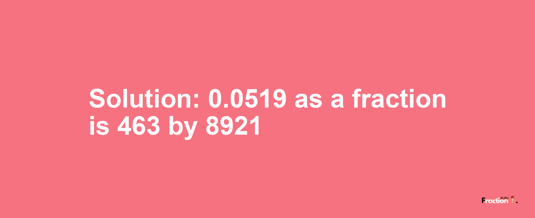 Solution:0.0519 as a fraction is 463/8921